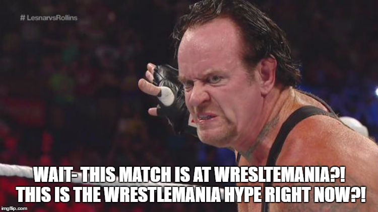WAIT- THIS MATCH IS AT WRESLTEMANIA?! THIS IS THE WRESTLEMANIA HYPE RIGHT NOW?! | made w/ Imgflip meme maker