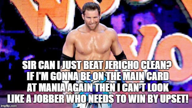 SIR CAN I JUST BEAT JERICHO CLEAN? IF I'M GONNA BE ON THE MAIN CARD AT MANIA AGAIN THEN I CAN'T LOOK LIKE A JOBBER WHO NEEDS TO WIN BY UPSET! | made w/ Imgflip meme maker