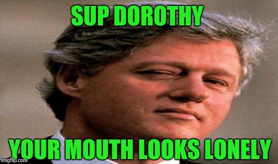 SUP DOROTHY YOUR MOUTH LOOKS LONELY | made w/ Imgflip meme maker