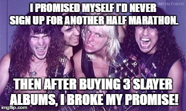 las vegas color rock slayer | I PROMISED MYSELF I'D NEVER SIGN UP FOR ANOTHER HALF MARATHON. THEN AFTER BUYING 3 SLAYER ALBUMS, I BROKE MY PROMISE! | image tagged in las vegas color rock slayer | made w/ Imgflip meme maker