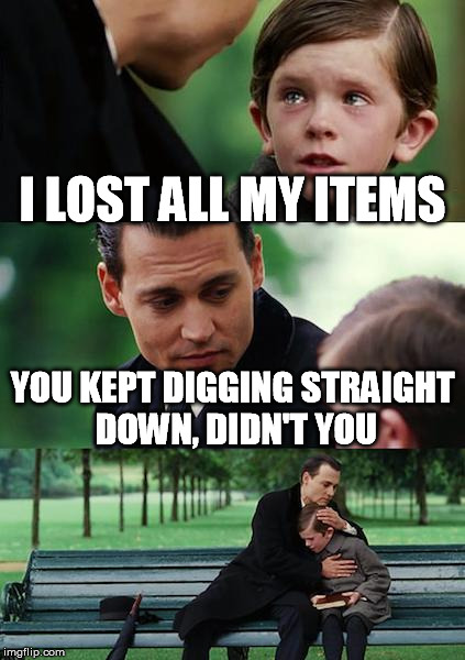 Finding Neverland Meme | I LOST ALL MY ITEMS YOU KEPT DIGGING STRAIGHT DOWN, DIDN'T YOU | image tagged in memes,finding neverland | made w/ Imgflip meme maker