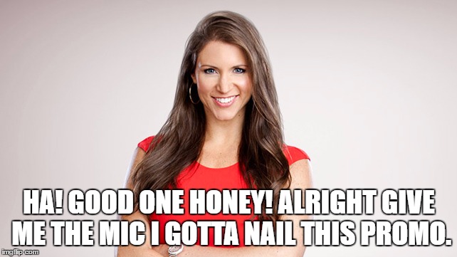 HA! GOOD ONE HONEY! ALRIGHT GIVE ME THE MIC I GOTTA NAIL THIS PROMO. | made w/ Imgflip meme maker