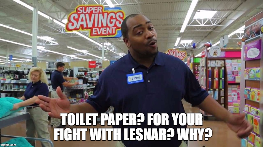 TOILET PAPER? FOR YOUR FIGHT WITH LESNAR? WHY? | made w/ Imgflip meme maker