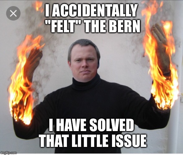 I ACCIDENTALLY "FELT" THE BERN I HAVE SOLVED THAT LITTLE ISSUE | made w/ Imgflip meme maker