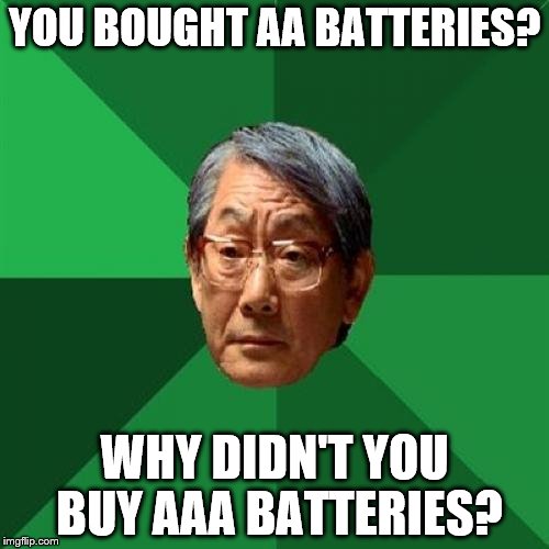 High Expectations Asian Father | YOU BOUGHT AA BATTERIES? WHY DIDN'T YOU BUY AAA BATTERIES? | image tagged in memes,high expectations asian father | made w/ Imgflip meme maker