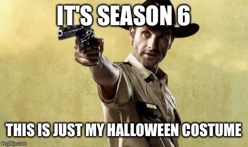 Rick Grimes | IT'S SEASON 6; THIS IS JUST MY HALLOWEEN COSTUME | image tagged in memes,rick grimes | made w/ Imgflip meme maker