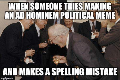 Laughing Men In Suits Meme | WHEN SOMEONE TRIES MAKING AN AD HOMINEM POLITICAL MEME AND MAKES A SPELLING MISTAKE | image tagged in memes,laughing men in suits | made w/ Imgflip meme maker