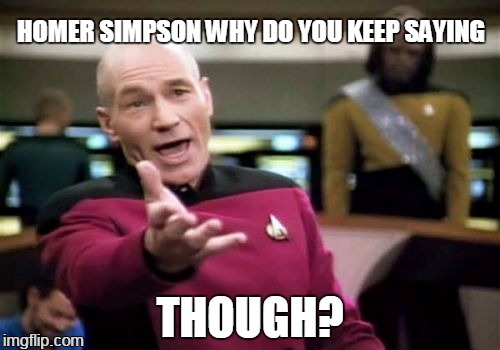 =( :c(|) | HOMER SIMPSON WHY DO YOU KEEP SAYING; THOUGH? | image tagged in memes,picard wtf | made w/ Imgflip meme maker