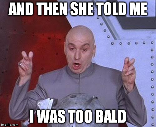 Dr Evil Laser | AND THEN SHE TOLD ME; I WAS TOO BALD | image tagged in memes,dr evil laser | made w/ Imgflip meme maker