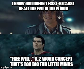 This is how I wish that scene would have gone. | I KNOW GOD DOESN'T EXIST, BECAUSE OF ALL THE EVIL IN THE WORLD; "FREE WILL ."  A 2-WORD CONCEPT THAT'S TOO BIG FOR LITTLE MINDS | image tagged in lex luthor,superman | made w/ Imgflip meme maker