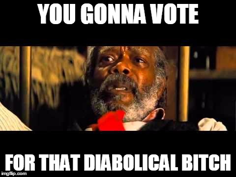 DIABOLICAL | YOU GONNA VOTE; FOR THAT DIABOLICAL BITCH | image tagged in political meme | made w/ Imgflip meme maker