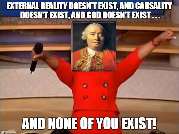 Oprah You Get A | EXTERNAL REALITY DOESN'T EXIST, AND CAUSALITY DOESN'T EXIST, AND GOD DOESN'T EXIST . . . AND NONE OF YOU EXIST! | image tagged in memes,oprah you get a | made w/ Imgflip meme maker