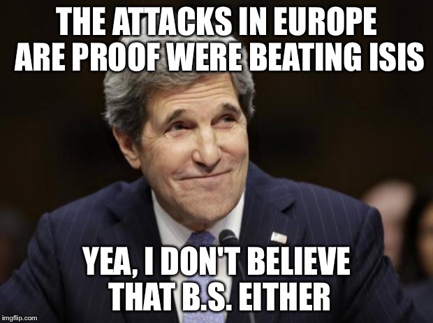 john kerry smiling | THE ATTACKS IN EUROPE ARE PROOF WERE BEATING ISIS; YEA, I DON'T BELIEVE THAT B.S. EITHER | image tagged in john kerry smiling | made w/ Imgflip meme maker
