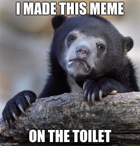Technology is amazing! *cough, cough* | I MADE THIS MEME; ON THE TOILET | image tagged in memes,confession bear | made w/ Imgflip meme maker