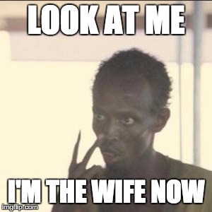 Look At Me | LOOK AT ME; I'M THE WIFE NOW | image tagged in memes,look at me,AdviceAnimals | made w/ Imgflip meme maker