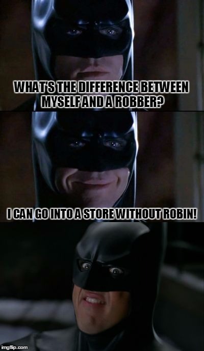 Bad Pun Batman, Template Made By Chunkyshief09! | WHAT'S THE DIFFERENCE BETWEEN MYSELF AND A ROBBER? I CAN GO INTO A STORE WITHOUT ROBIN! | image tagged in bad pun batman,memes,batman,robin,robber,chunkychief09 | made w/ Imgflip meme maker