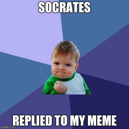 Success Kid Meme | SOCRATES; REPLIED TO MY MEME | image tagged in memes,success kid | made w/ Imgflip meme maker