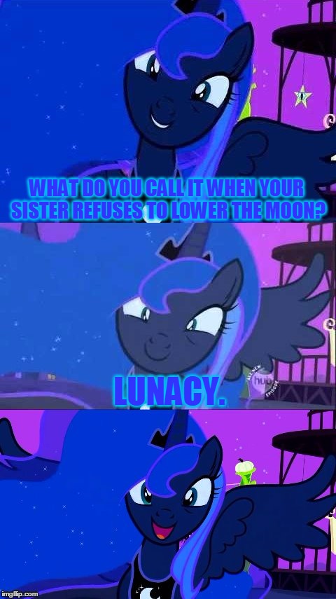 Bad Pun Luna | WHAT DO YOU CALL IT WHEN YOUR SISTER REFUSES TO LOWER THE MOON? LUNACY. | image tagged in bad pun luna,memes,mlp,my little pony,princess luna,olympianproduct | made w/ Imgflip meme maker