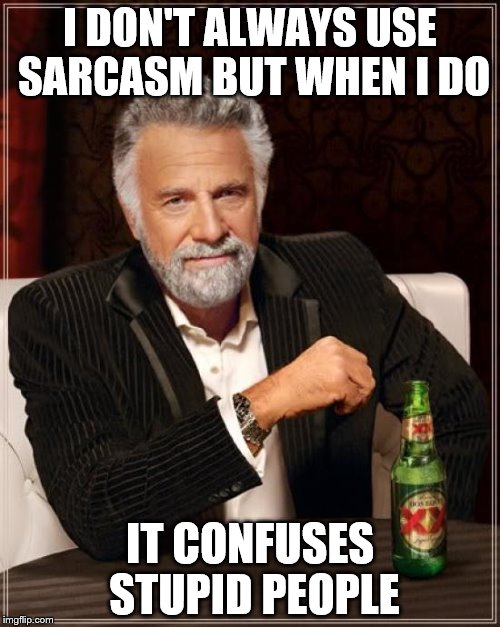 Sarcasm | I DON'T ALWAYS USE SARCASM BUT WHEN I DO; IT CONFUSES STUPID PEOPLE | image tagged in memes,the most interesting man in the world | made w/ Imgflip meme maker