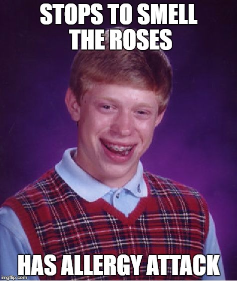 Bad Luck Brian | STOPS TO SMELL THE ROSES; HAS ALLERGY ATTACK | image tagged in memes,bad luck brian | made w/ Imgflip meme maker