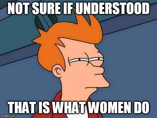 Futurama Fry Meme | NOT SURE IF UNDERSTOOD THAT IS WHAT WOMEN DO | image tagged in memes,futurama fry | made w/ Imgflip meme maker
