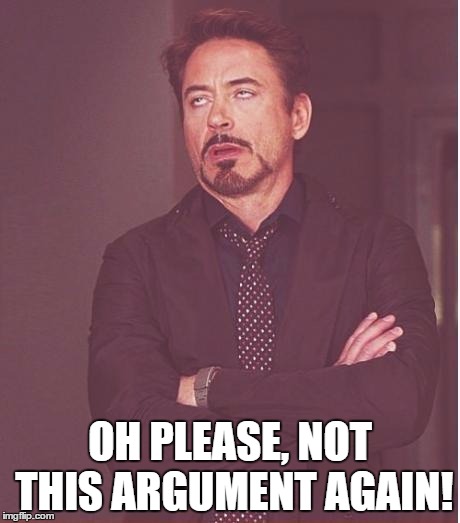 Face You Make Robert Downey Jr Meme | OH PLEASE, NOT THIS ARGUMENT AGAIN! | image tagged in memes,face you make robert downey jr | made w/ Imgflip meme maker