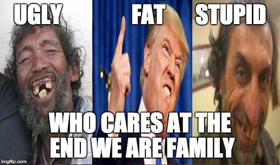 One Does Not Simply | UGLY                FAT       STUPID; WHO CARES AT THE END WE ARE FAMILY | image tagged in memes,one does not simply | made w/ Imgflip meme maker