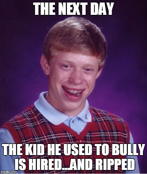 Bad Luck Brian Meme | THE NEXT DAY THE KID HE USED TO BULLY IS HIRED...AND RIPPED | image tagged in memes,bad luck brian | made w/ Imgflip meme maker