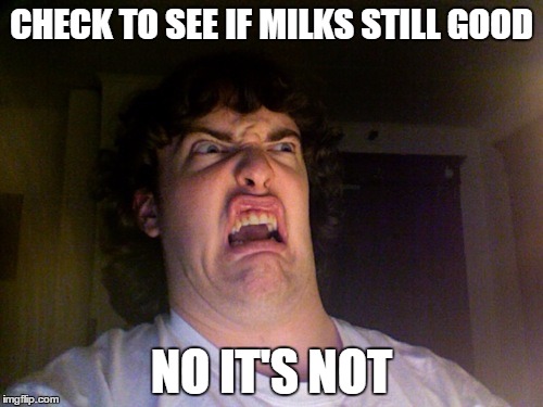 Oh No | CHECK TO SEE IF MILKS STILL GOOD; NO IT'S NOT | image tagged in memes,oh no | made w/ Imgflip meme maker