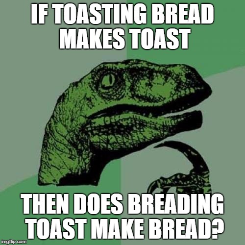 Toast? Bread? CONFUSION??? | IF TOASTING BREAD MAKES TOAST; THEN DOES BREADING TOAST MAKE BREAD? | image tagged in memes,philosoraptor | made w/ Imgflip meme maker