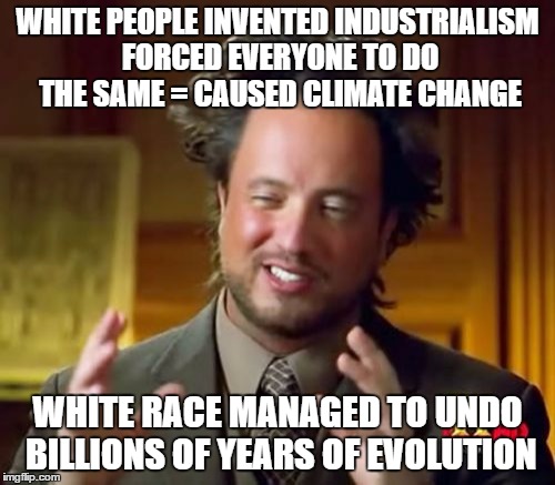 climate change is white people's fault | WHITE PEOPLE INVENTED INDUSTRIALISM FORCED EVERYONE TO DO THE SAME = CAUSED CLIMATE CHANGE; WHITE RACE MANAGED TO UNDO BILLIONS OF YEARS OF EVOLUTION | image tagged in climate change,white people,white devil,evolution | made w/ Imgflip meme maker