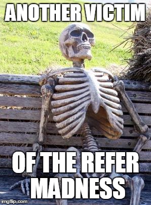 Waiting Skeleton Meme | ANOTHER VICTIM; OF THE REFER MADNESS | image tagged in memes,waiting skeleton | made w/ Imgflip meme maker