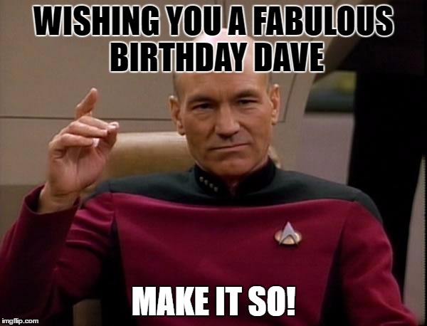 Picard Engage | WISHING YOU A FABULOUS BIRTHDAY DAVE; MAKE IT SO! | image tagged in picard engage | made w/ Imgflip meme maker