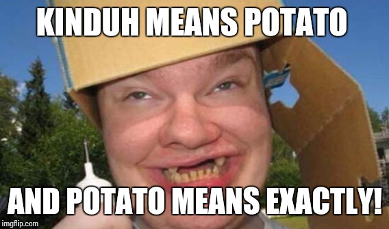 KINDUH MEANS POTATO AND POTATO MEANS EXACTLY! | made w/ Imgflip meme maker