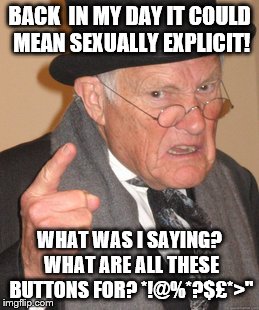 Back In My Day Meme | BACK  IN MY DAY IT COULD MEAN SEXUALLY EXPLICIT! WHAT WAS I SAYING? WHAT ARE ALL THESE BUTTONS FOR? *!@%*?$£*>" | image tagged in memes,back in my day | made w/ Imgflip meme maker