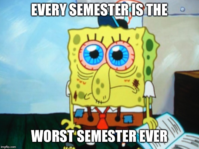 EVERY SEMESTER IS THE; WORST SEMESTER EVER | image tagged in worst semester,school,college life,college,studying,semester | made w/ Imgflip meme maker