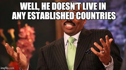 WELL, HE DOESN'T LIVE IN ANY ESTABLISHED COUNTRIES | image tagged in memes,steve harvey | made w/ Imgflip meme maker