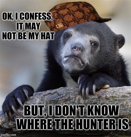 Confession Bear | OK, I CONFESS, IT MAY NOT BE MY HAT; BUT, I DON'T KNOW WHERE THE HUNTER IS | image tagged in memes,confession bear,scumbag | made w/ Imgflip meme maker