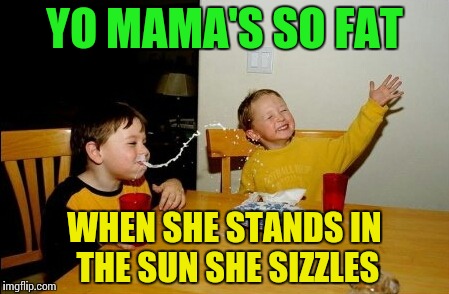 Yo Mamas So Fat | YO MAMA'S SO FAT; WHEN SHE STANDS IN THE SUN SHE SIZZLES | image tagged in memes,yo mamas so fat | made w/ Imgflip meme maker