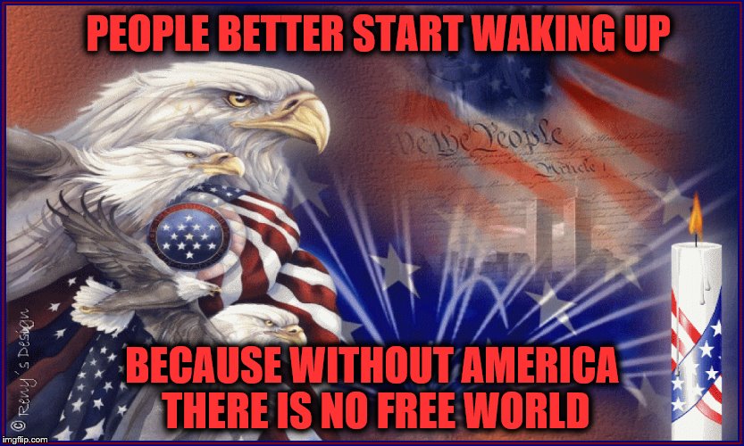 America | PEOPLE BETTER START WAKING UP; BECAUSE WITHOUT AMERICA THERE IS NO FREE WORLD | image tagged in patriotic eagle | made w/ Imgflip meme maker