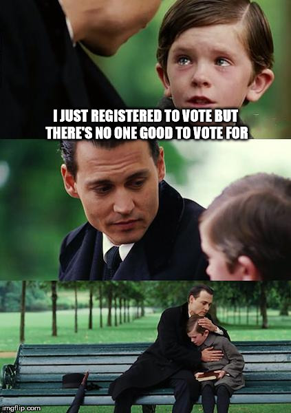 Finding Neverland | I JUST REGISTERED TO VOTE BUT THERE'S NO ONE GOOD TO VOTE FOR | image tagged in memes,finding neverland | made w/ Imgflip meme maker
