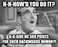 Thanks for the points memers! | H-H-HOW'D YOU DO IT? G-G-GIVE ME 50K POINTS FOR SUCH BACKWOODS HUMOR?! | image tagged in memes,floyd the barber,drsarcasm,thanks | made w/ Imgflip meme maker