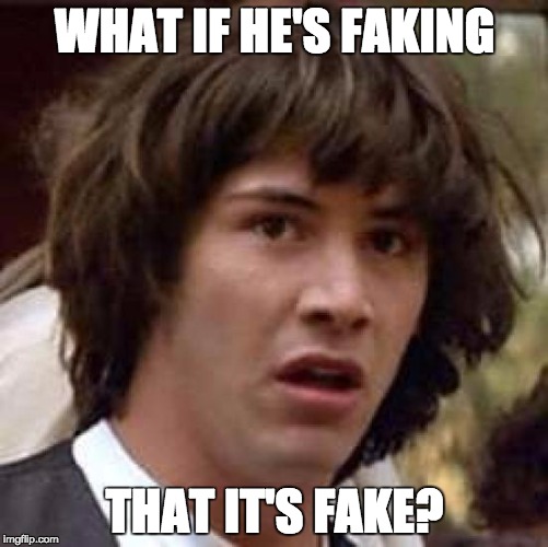 Conspiracy Keanu Meme | WHAT IF HE'S FAKING; THAT IT'S FAKE? | image tagged in memes,conspiracy keanu | made w/ Imgflip meme maker