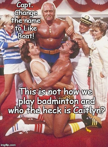 Capt Stubbing hires the Hulkster as the Recreation Director in I said nut to but... | Capt. Change the name to Like Boat! This is not how we play badminton and who the heck is Caitlyn? | image tagged in funnny,memes | made w/ Imgflip meme maker