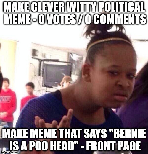 Black Girl Wat | MAKE CLEVER WITTY POLITICAL MEME - 0 VOTES / 0 COMMENTS; MAKE MEME THAT SAYS "BERNIE IS A POO HEAD" - FRONT PAGE | image tagged in memes,black girl wat | made w/ Imgflip meme maker