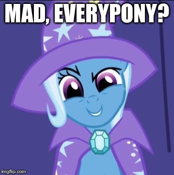 Trixie MLP | MAD, EVERYPONY? | image tagged in trixie mlp | made w/ Imgflip meme maker