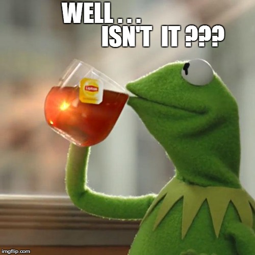 But That's None Of My Business Meme | WELL . . . ISN'T  IT ??? | image tagged in memes,but thats none of my business,kermit the frog | made w/ Imgflip meme maker