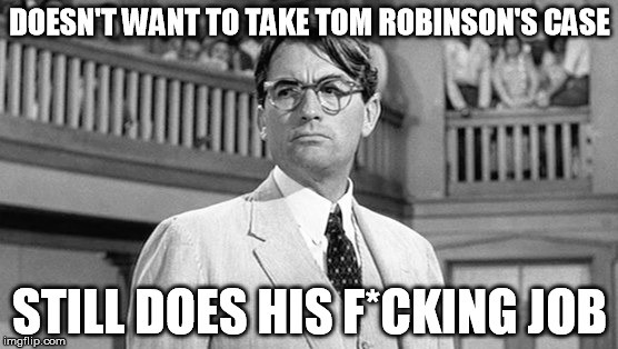 Atticus Finch still does the job. | DOESN'T WANT TO TAKE TOM ROBINSON'S CASE; STILL DOES HIS F*CKING JOB | image tagged in memes,still does his job | made w/ Imgflip meme maker