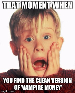 this is probably one of the only times when the clean version is much worse than the original | THAT MOMENT WHEN; YOU FIND THE CLEAN VERSION OF 'VAMPIRE MONEY' | image tagged in surprised,home alone,home alone kid,my chemical romance | made w/ Imgflip meme maker