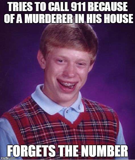 Bad Luck Brian Meme | TRIES TO CALL 911 BECAUSE OF A MURDERER IN HIS HOUSE; FORGETS THE NUMBER | image tagged in memes,bad luck brian | made w/ Imgflip meme maker
